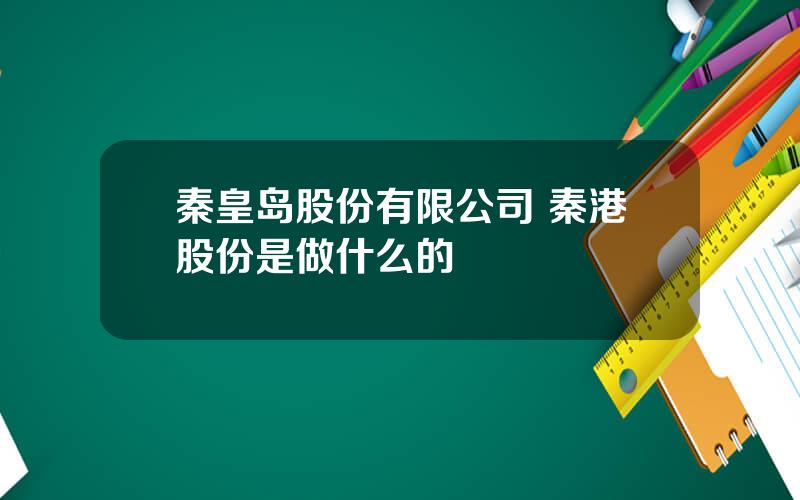 秦皇岛股份有限公司 秦港股份是做什么的